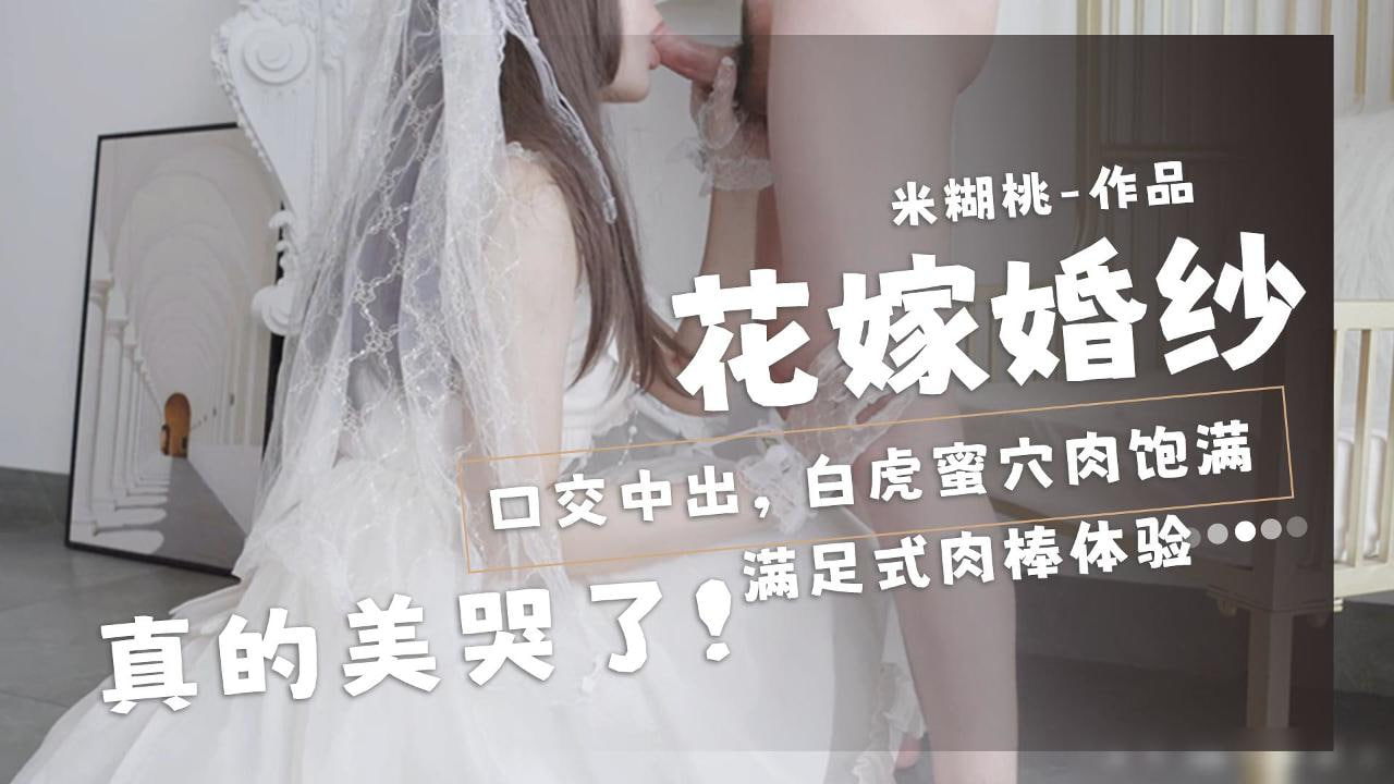 米糊桃-花嫁婚纱口交中出美哭了